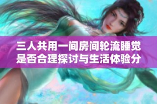 三人共用一间房间轮流睡觉是否合理探讨与生活体验分享