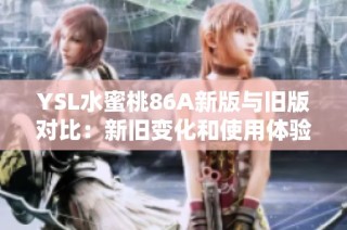 YSL水蜜桃86A新版与旧版对比：新旧变化和使用体验详解
