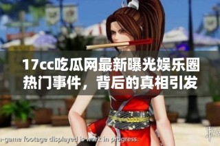 17cc吃瓜网最新曝光娱乐圈热门事件，背后的真相引发热议与关注