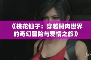 《桃花仙子：穿越胬肉世界的奇幻冒险与爱情之旅》