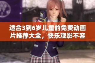 适合3到6岁儿童的免费动画片推荐大全，快乐观影不容错过