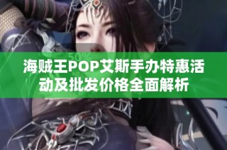 海贼王POP艾斯手办特惠活动及批发价格全面解析