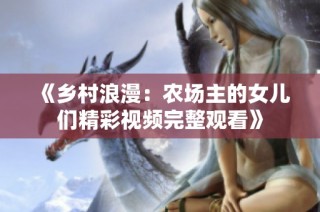 《乡村浪漫：农场主的女儿们精彩视频完整观看》