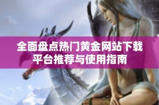 全面盘点热门黄金网站下载平台推荐与使用指南