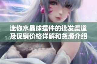 迷你水晶球摆件的批发渠道及促销价格详解和货源介绍