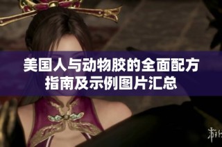 美国人与动物胶的全面配方指南及示例图片汇总