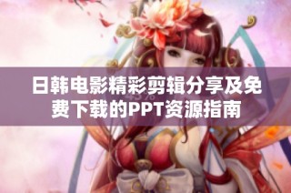 日韩电影精彩剪辑分享及免费下载的PPT资源指南