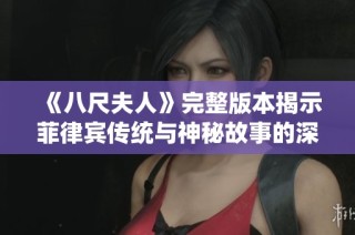 《八尺夫人》完整版本揭示菲律宾传统与神秘故事的深刻内涵