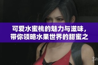可爱水蜜桃的魅力与滋味，带你领略水果世界的甜蜜之旅
