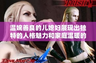 温婉善良的儿媳妇展现出独特的人格魅力和家庭温暖的力量