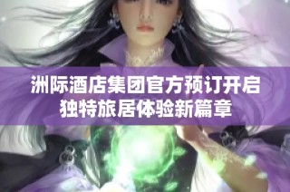 洲际酒店集团官方预订开启独特旅居体验新篇章