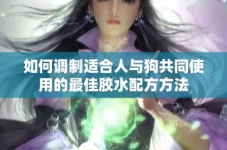 如何调制适合人与狗共同使用的最佳胶水配方方法