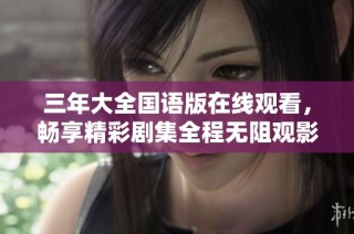 三年大全国语版在线观看，畅享精彩剧集全程无阻观影体验