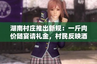 湖南村庄推出新规：一斤肉价随宴请礼金，村民反映酒席成本合理化