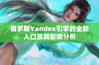 俄罗斯Yandex引擎的全新入口及其影响分析