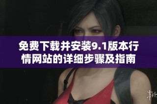 免费下载并安装9.1版本行情网站的详细步骤及指南