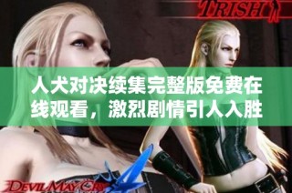 人犬对决续集完整版免费在线观看，激烈剧情引人入胜不容错过