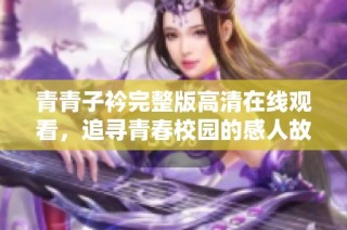 青青子衿完整版高清在线观看，追寻青春校园的感人故事与热血梦想