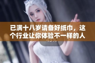 已满十八岁请备好纸巾，这个行业让你体验不一样的人生旅程