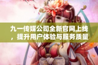 九一传媒公司全新官网上线，提升用户体验与服务质量