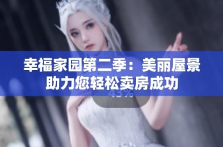 幸福家园第二季：美丽屋景助力您轻松卖房成功