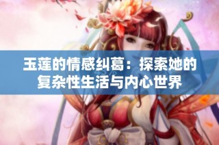 玉莲的情感纠葛：探索她的复杂性生活与内心世界