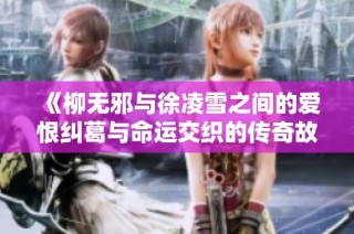 《柳无邪与徐凌雪之间的爱恨纠葛与命运交织的传奇故事》