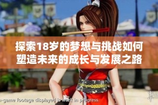 探索18岁的梦想与挑战如何塑造未来的成长与发展之路
