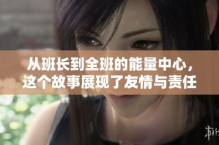 从班长到全班的能量中心，这个故事展现了友情与责任的力量