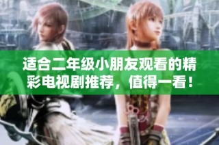 适合二年级小朋友观看的精彩电视剧推荐，值得一看！