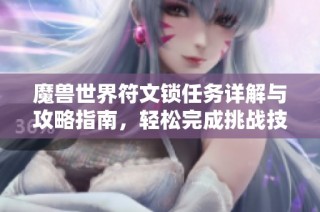 魔兽世界符文锁任务详解与攻略指南，轻松完成挑战技巧分享