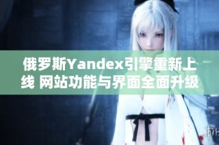 俄罗斯Yandex引擎重新上线 网站功能与界面全面升级