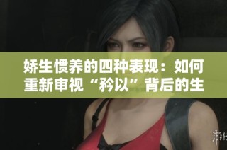 娇生惯养的四种表现：如何重新审视“矜以”背后的生活态度与价值观
