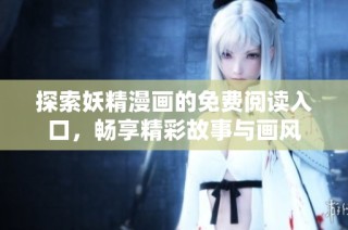探索妖精漫画的免费阅读入口，畅享精彩故事与画风