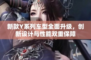 新款Y系列车型全面升级，创新设计与性能双重保障