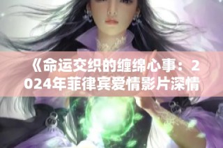《命运交织的缠绵心事：2024年菲律宾爱情影片深情探索》