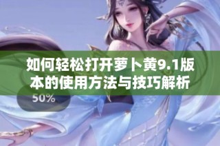 如何轻松打开萝卜黄9.1版本的使用方法与技巧解析