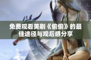 免费观看美剧《偷偷》的最佳途径与观后感分享