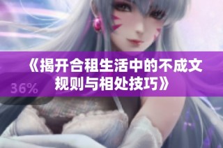 《揭开合租生活中的不成文规则与相处技巧》