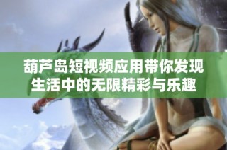 葫芦岛短视频应用带你发现生活中的无限精彩与乐趣