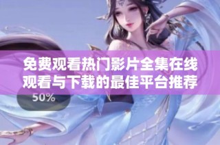 免费观看热门影片全集在线观看与下载的最佳平台推荐
