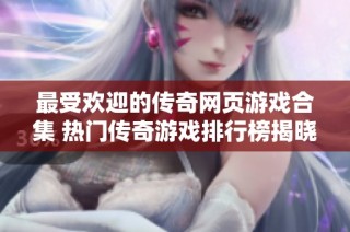 最受欢迎的传奇网页游戏合集 热门传奇游戏排行榜揭晓