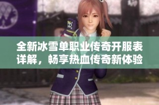 全新冰雪单职业传奇开服表详解，畅享热血传奇新体验