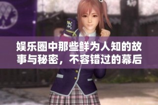 娱乐圈中那些鲜为人知的故事与秘密，不容错过的幕后精彩瞬间