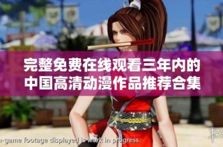 完整免费在线观看三年内的中国高清动漫作品推荐合集