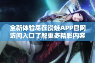 全新体验尽在漫蛙APP官网访问入口了解更多精彩内容