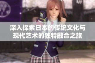 深入探索日本的传统文化与现代艺术的独特融合之旅