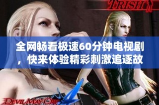 全网畅看极速60分钟电视剧，快来体验精彩刺激追逐故事