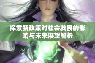 探索新政策对社会发展的影响与未来展望解析