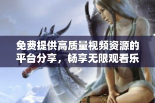 免费提供高质量视频资源的平台分享，畅享无限观看乐趣